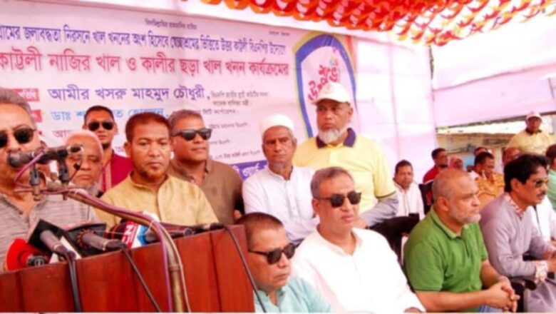 খাল খনন বিএনপির রাজনীতির অন্যতম খুঁটি :- আমির খসরু মাহমুদ চৌধুরী